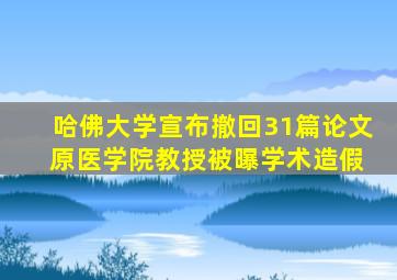 哈佛大学宣布撤回31篇论文 原医学院教授被曝学术造假